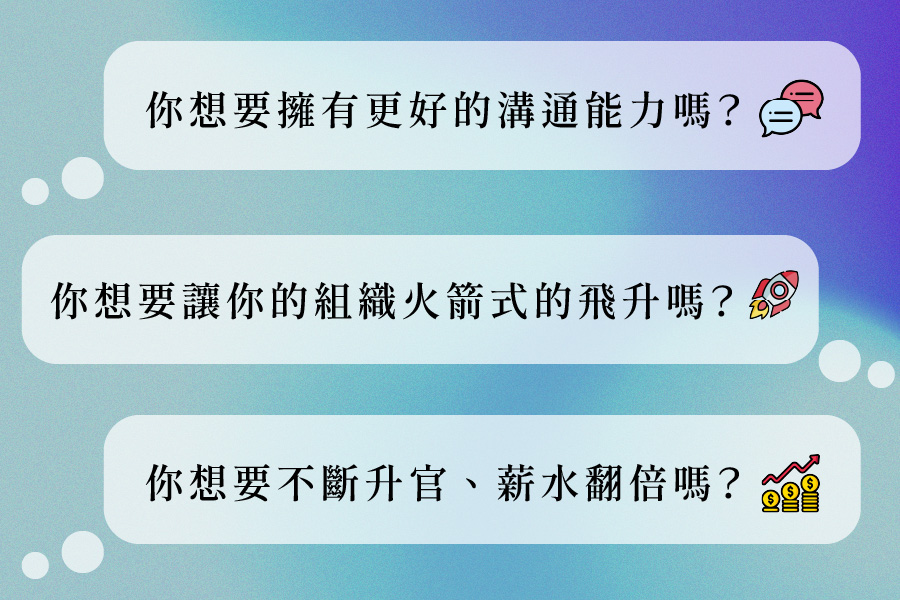 你想要擁有更好的溝通能力嗎？ 你想要讓你的組織火箭是的飛升嗎？ 你想要不斷升官、薪水翻倍嗎？