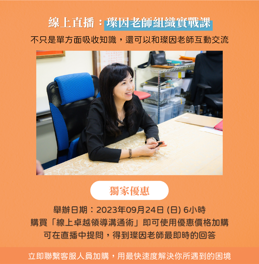 線上直播：璨因老師組織實戰課 不只是單方面吸收知識，還可以和璨因老師互動交流！ 獨家優惠 舉辦日期：2023年09月24日 (日) 6小時 購買「線上卓越領導溝通術」即可使用優惠價格加購。 可在直播中提問，得到璨因老師最即時的回答。 立即聯繫客服人員加購，用最快速度解決你所遇到的困境。
